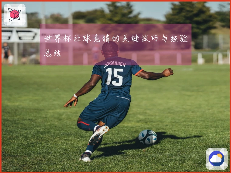 世界杯让球竞猜的关键技巧与经验总结