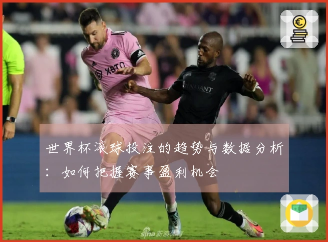 世界杯滚球投注的趋势与数据分析：如何把握赛事盈利机会