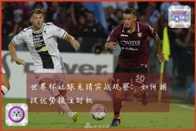 世界杯让球竞猜实战观察：如何捕捉优势投注时机