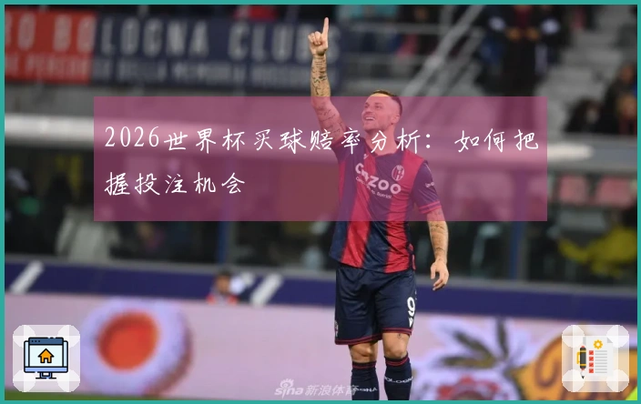 2026世界杯买球赔率分析：如何把握投注机会