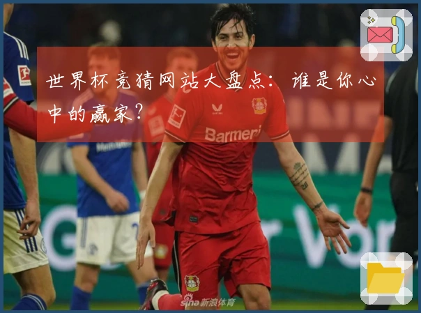 世界杯竞猜网站大盘点：谁是你心中的赢家？