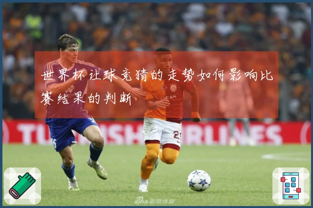 世界杯让球竞猜的走势如何影响比赛结果的判断