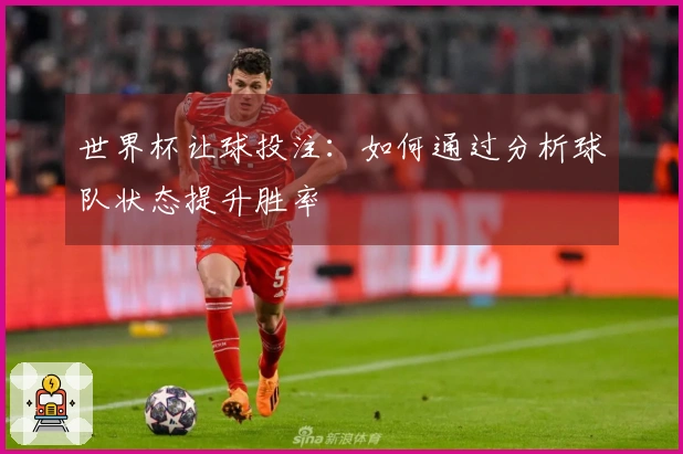 世界杯让球投注：如何通过分析球队状态提升胜率