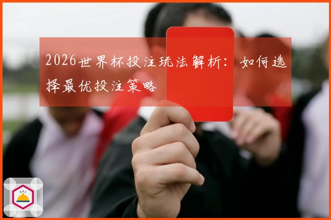 2026世界杯投注玩法解析：如何选择最优投注策略